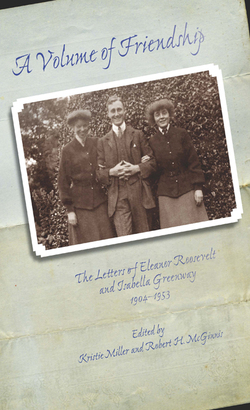 A Volume of Friendship: The Letters of Eleanor Roosevelt and Isabella Greenway, 1904-1953